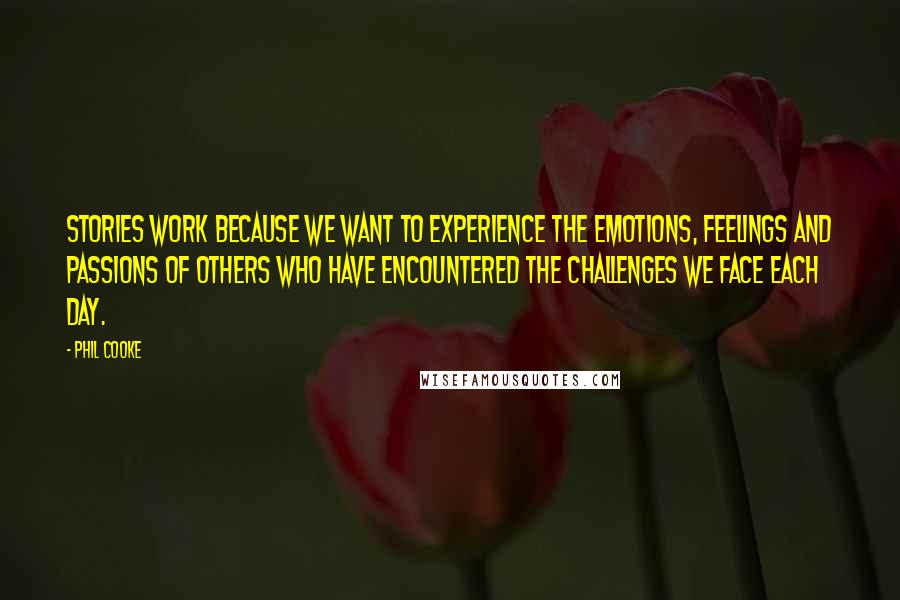 Phil Cooke Quotes: Stories work because we want to experience the emotions, feelings and passions of others who have encountered the challenges we face each day.