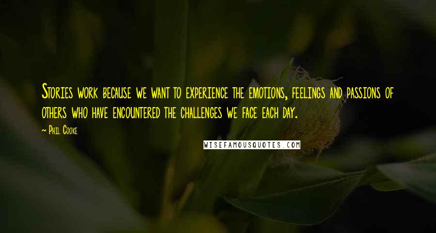 Phil Cooke Quotes: Stories work because we want to experience the emotions, feelings and passions of others who have encountered the challenges we face each day.