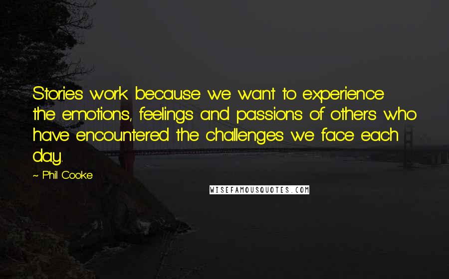 Phil Cooke Quotes: Stories work because we want to experience the emotions, feelings and passions of others who have encountered the challenges we face each day.