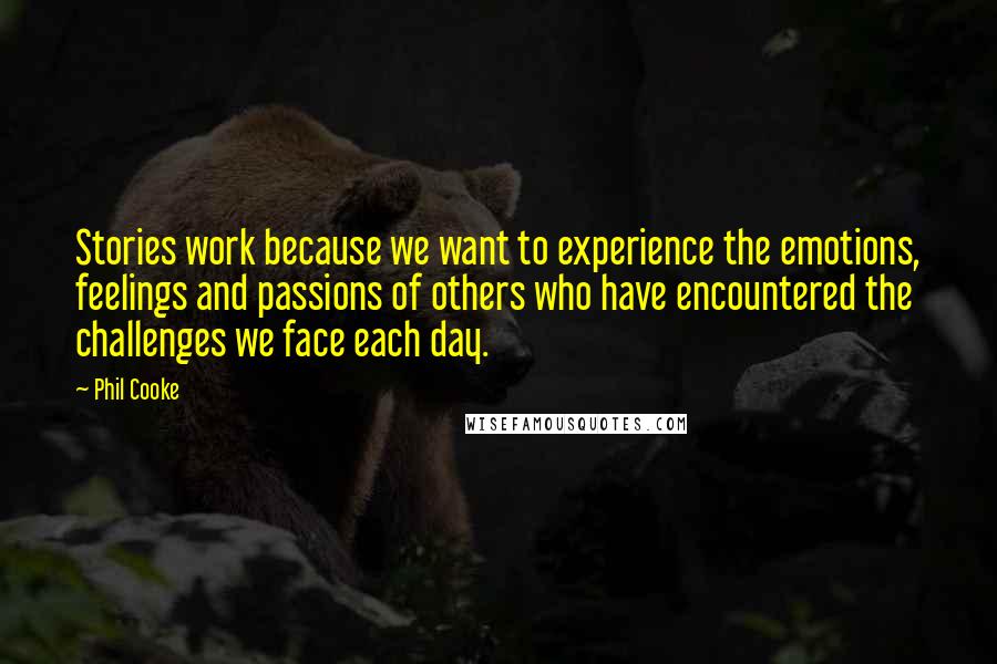 Phil Cooke Quotes: Stories work because we want to experience the emotions, feelings and passions of others who have encountered the challenges we face each day.