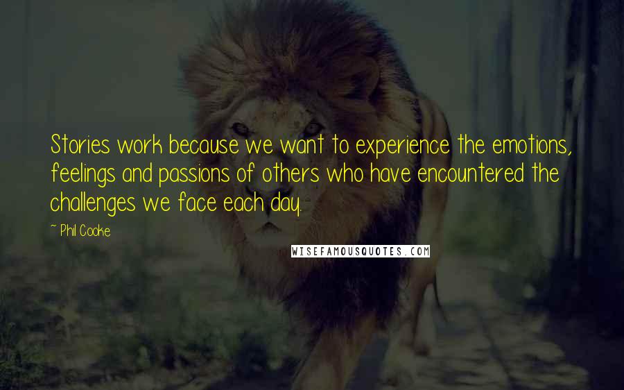 Phil Cooke Quotes: Stories work because we want to experience the emotions, feelings and passions of others who have encountered the challenges we face each day.