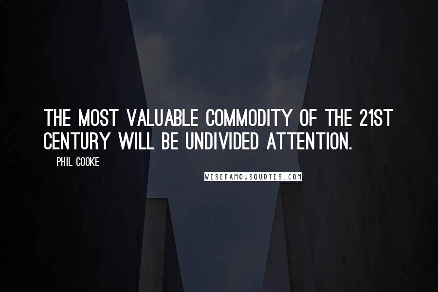 Phil Cooke Quotes: The most valuable commodity of the 21st century will be undivided attention.