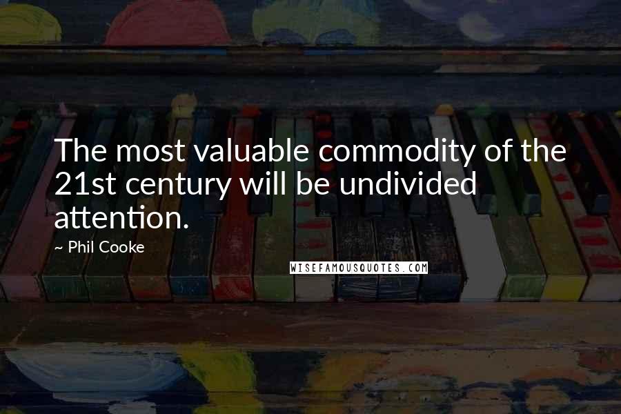 Phil Cooke Quotes: The most valuable commodity of the 21st century will be undivided attention.