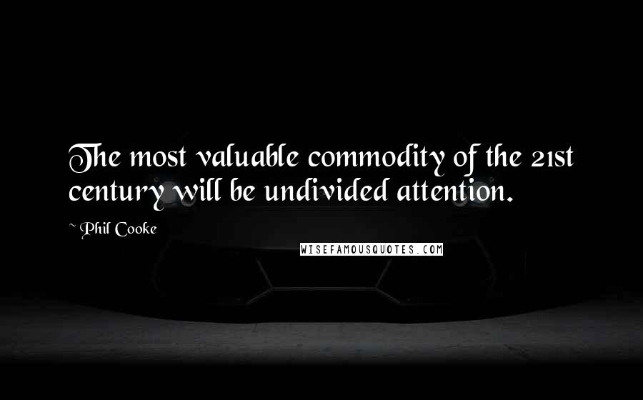 Phil Cooke Quotes: The most valuable commodity of the 21st century will be undivided attention.