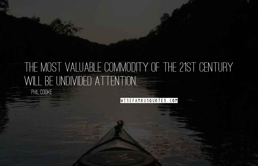 Phil Cooke Quotes: The most valuable commodity of the 21st century will be undivided attention.