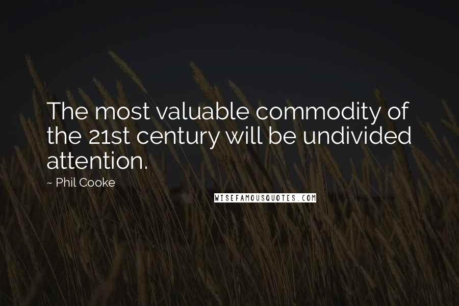 Phil Cooke Quotes: The most valuable commodity of the 21st century will be undivided attention.