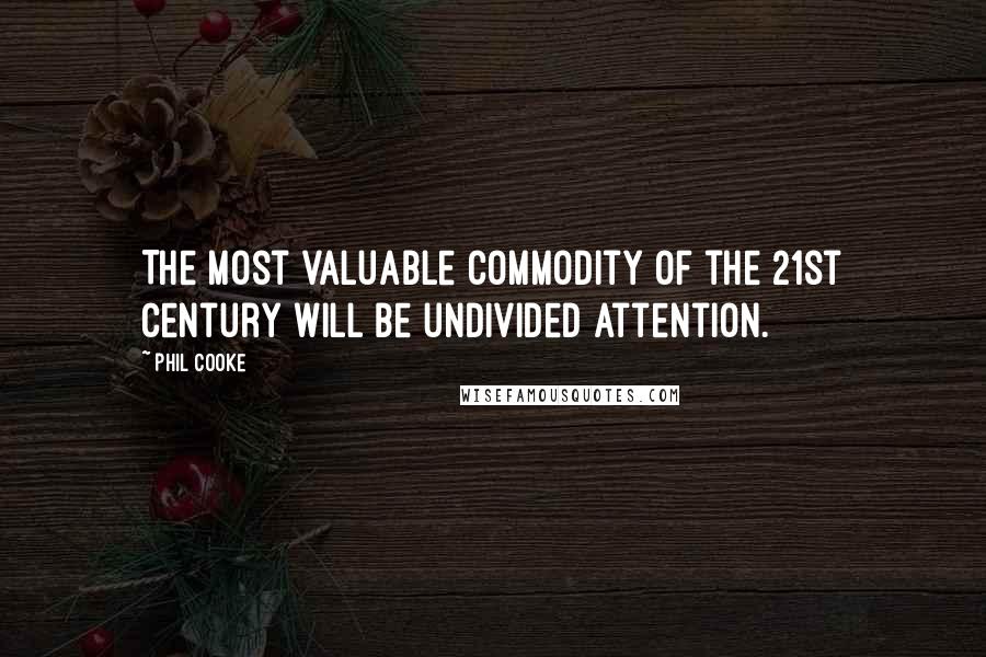 Phil Cooke Quotes: The most valuable commodity of the 21st century will be undivided attention.