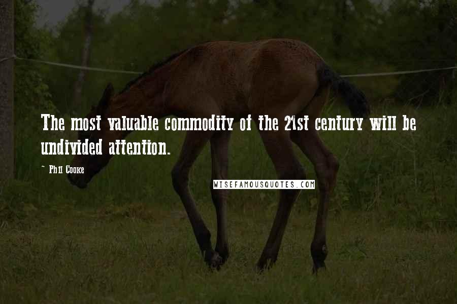 Phil Cooke Quotes: The most valuable commodity of the 21st century will be undivided attention.