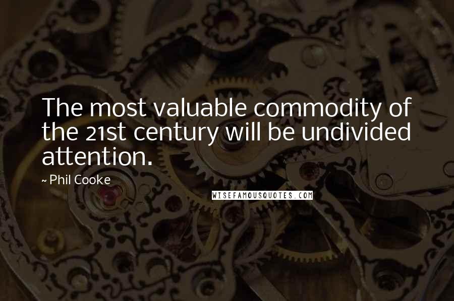 Phil Cooke Quotes: The most valuable commodity of the 21st century will be undivided attention.