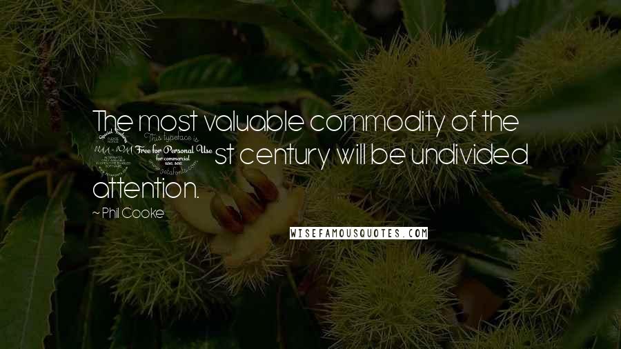 Phil Cooke Quotes: The most valuable commodity of the 21st century will be undivided attention.