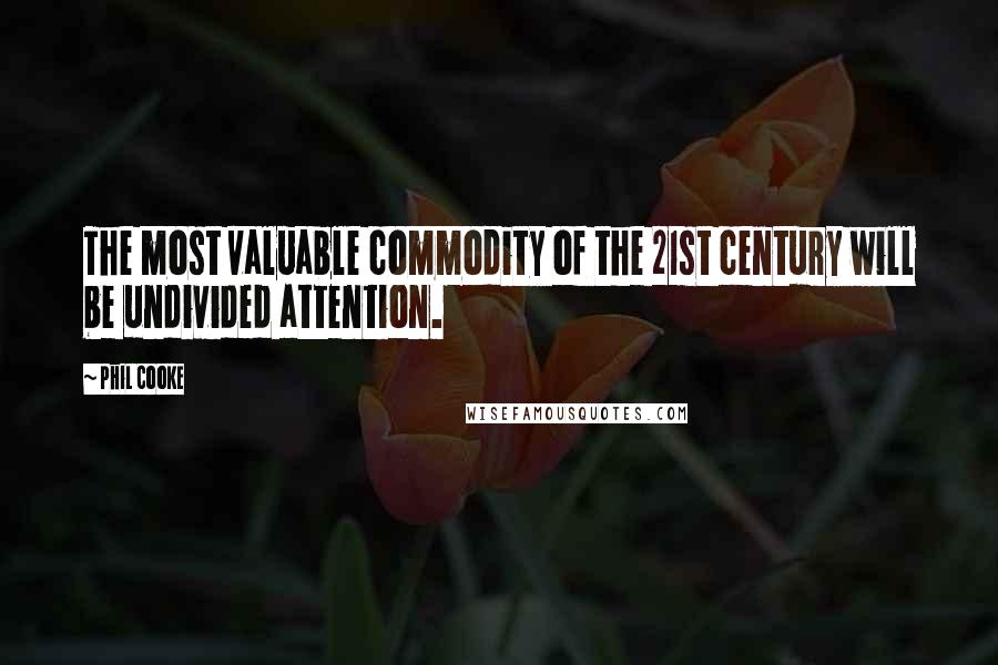 Phil Cooke Quotes: The most valuable commodity of the 21st century will be undivided attention.