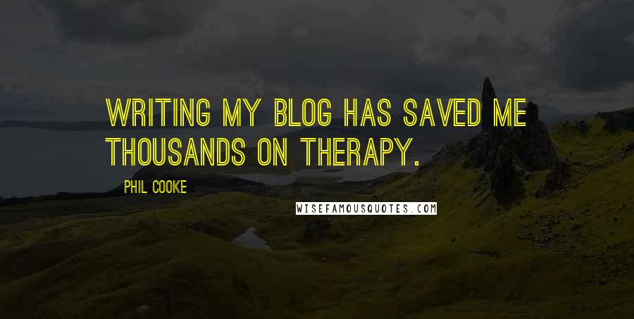 Phil Cooke Quotes: Writing my blog has saved me thousands on therapy.