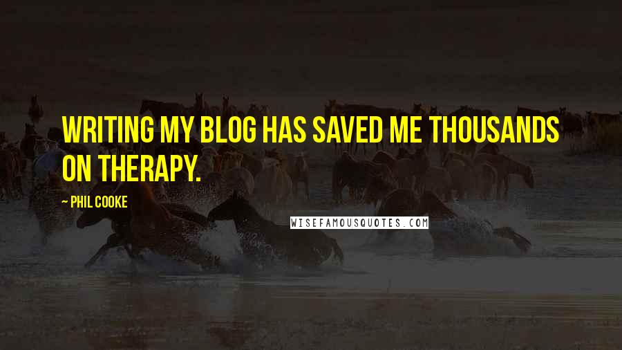 Phil Cooke Quotes: Writing my blog has saved me thousands on therapy.