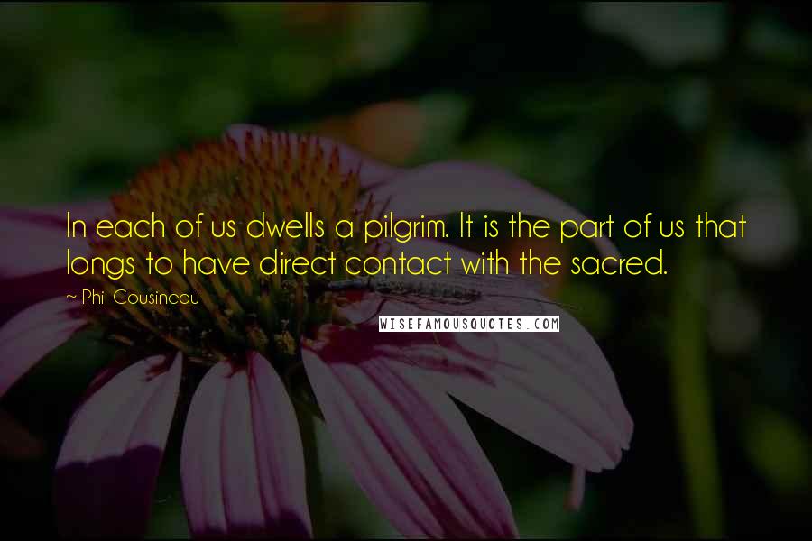 Phil Cousineau Quotes: In each of us dwells a pilgrim. It is the part of us that longs to have direct contact with the sacred.