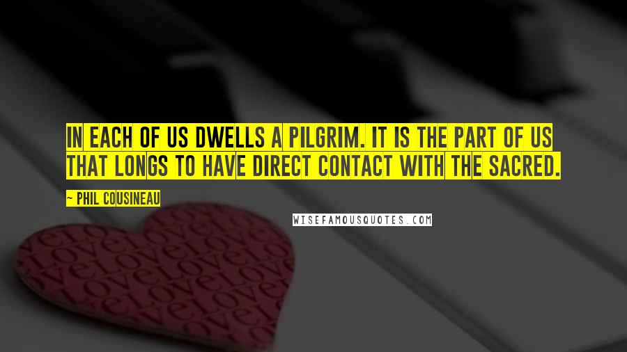 Phil Cousineau Quotes: In each of us dwells a pilgrim. It is the part of us that longs to have direct contact with the sacred.