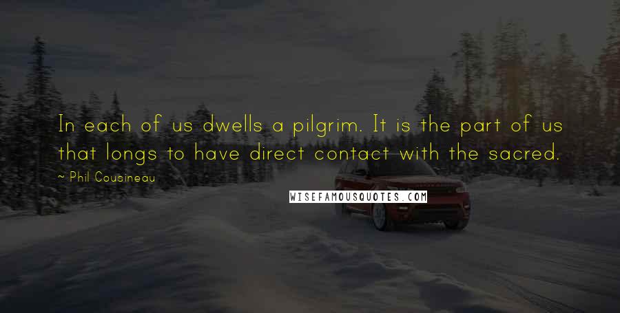 Phil Cousineau Quotes: In each of us dwells a pilgrim. It is the part of us that longs to have direct contact with the sacred.