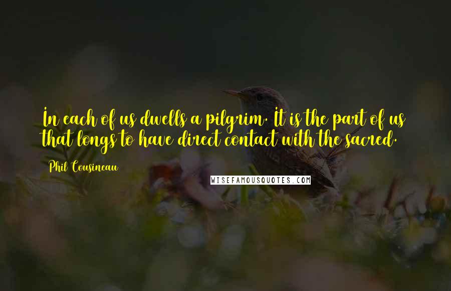 Phil Cousineau Quotes: In each of us dwells a pilgrim. It is the part of us that longs to have direct contact with the sacred.