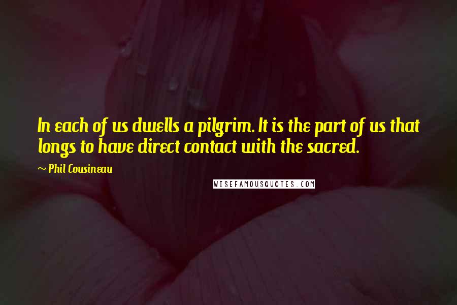 Phil Cousineau Quotes: In each of us dwells a pilgrim. It is the part of us that longs to have direct contact with the sacred.