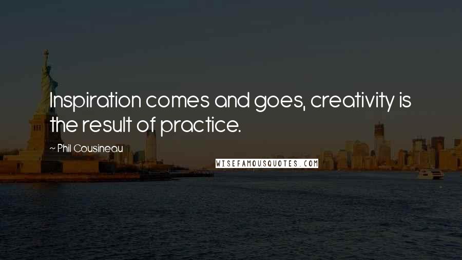 Phil Cousineau Quotes: Inspiration comes and goes, creativity is the result of practice.