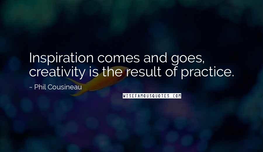 Phil Cousineau Quotes: Inspiration comes and goes, creativity is the result of practice.