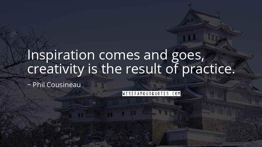 Phil Cousineau Quotes: Inspiration comes and goes, creativity is the result of practice.