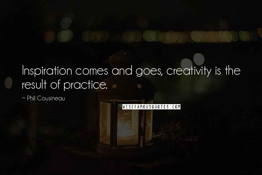 Phil Cousineau Quotes: Inspiration comes and goes, creativity is the result of practice.