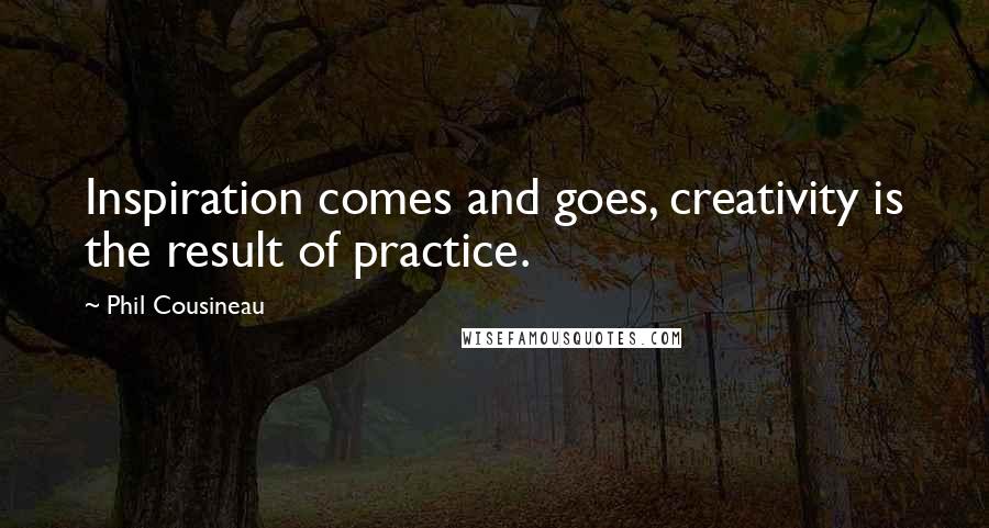 Phil Cousineau Quotes: Inspiration comes and goes, creativity is the result of practice.