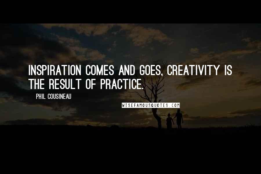 Phil Cousineau Quotes: Inspiration comes and goes, creativity is the result of practice.