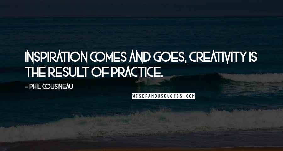 Phil Cousineau Quotes: Inspiration comes and goes, creativity is the result of practice.