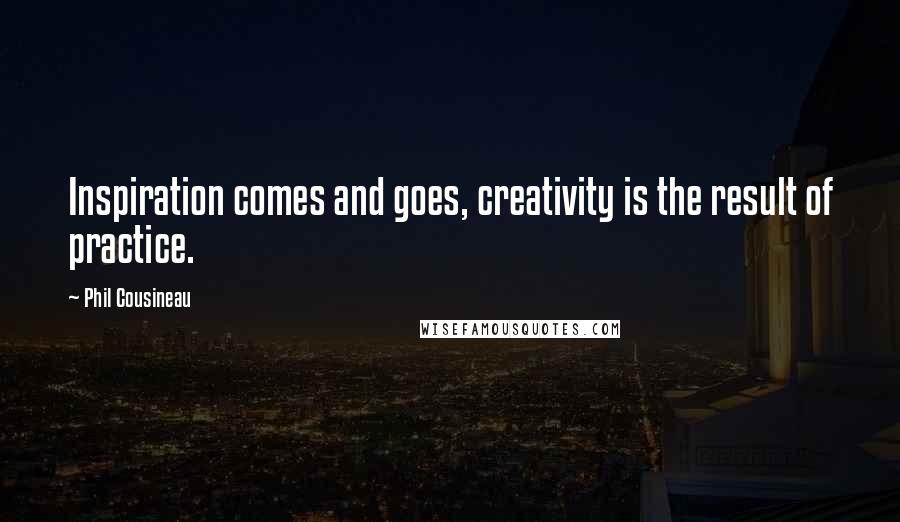 Phil Cousineau Quotes: Inspiration comes and goes, creativity is the result of practice.