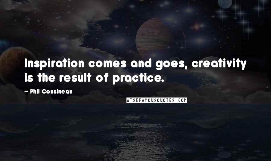 Phil Cousineau Quotes: Inspiration comes and goes, creativity is the result of practice.