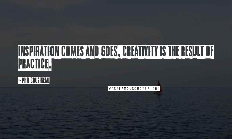 Phil Cousineau Quotes: Inspiration comes and goes, creativity is the result of practice.