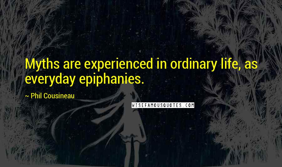 Phil Cousineau Quotes: Myths are experienced in ordinary life, as everyday epiphanies.