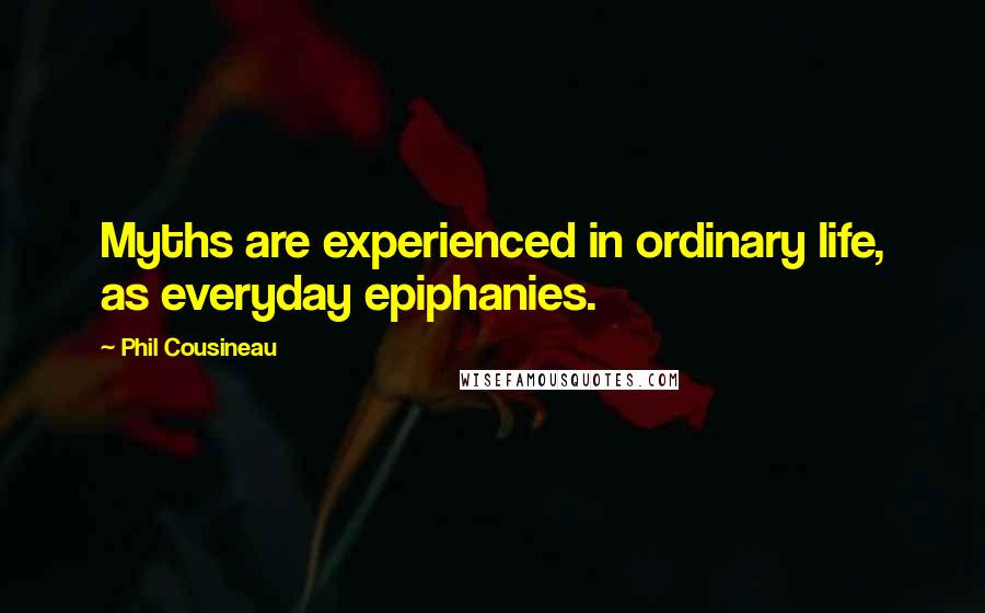 Phil Cousineau Quotes: Myths are experienced in ordinary life, as everyday epiphanies.