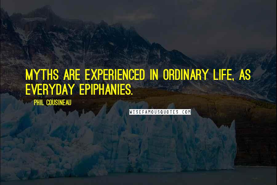 Phil Cousineau Quotes: Myths are experienced in ordinary life, as everyday epiphanies.