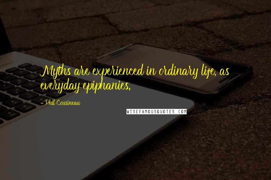 Phil Cousineau Quotes: Myths are experienced in ordinary life, as everyday epiphanies.
