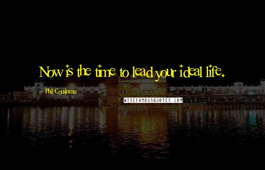 Phil Cousineau Quotes: Now is the time to lead your ideal life.