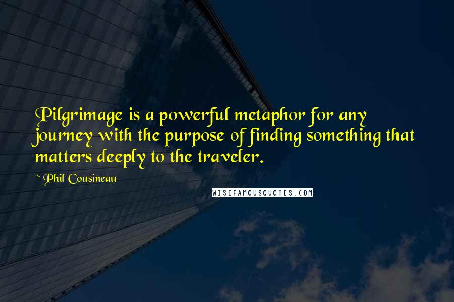 Phil Cousineau Quotes: Pilgrimage is a powerful metaphor for any journey with the purpose of finding something that matters deeply to the traveler.
