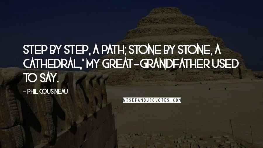 Phil Cousineau Quotes: Step by step, a path; stone by stone, a cathedral,' my great-grandfather used to say.