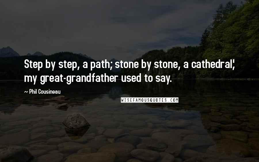 Phil Cousineau Quotes: Step by step, a path; stone by stone, a cathedral,' my great-grandfather used to say.