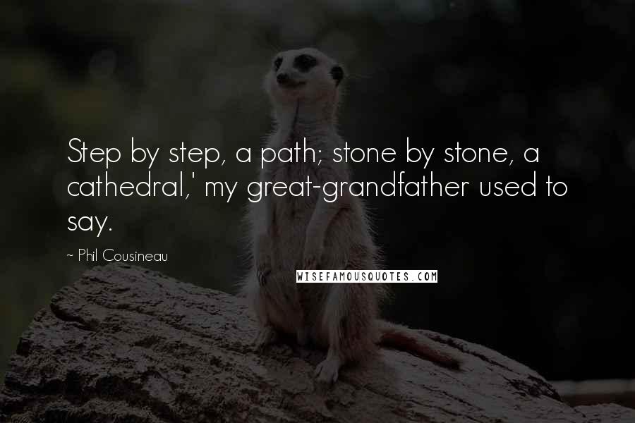 Phil Cousineau Quotes: Step by step, a path; stone by stone, a cathedral,' my great-grandfather used to say.