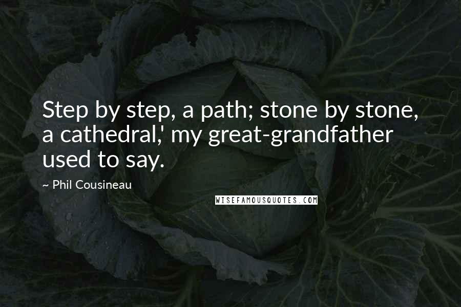 Phil Cousineau Quotes: Step by step, a path; stone by stone, a cathedral,' my great-grandfather used to say.