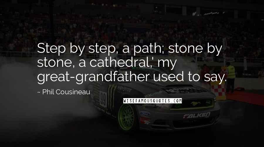 Phil Cousineau Quotes: Step by step, a path; stone by stone, a cathedral,' my great-grandfather used to say.