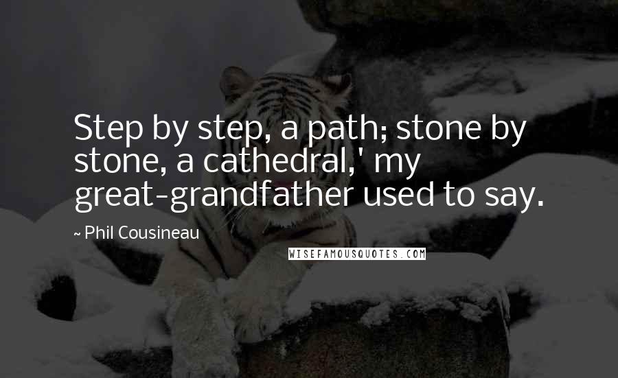 Phil Cousineau Quotes: Step by step, a path; stone by stone, a cathedral,' my great-grandfather used to say.