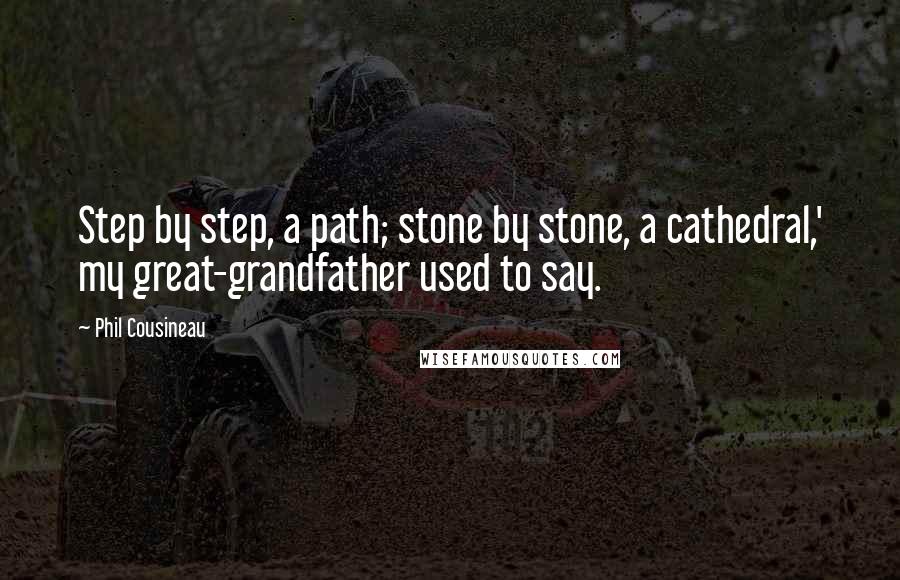 Phil Cousineau Quotes: Step by step, a path; stone by stone, a cathedral,' my great-grandfather used to say.