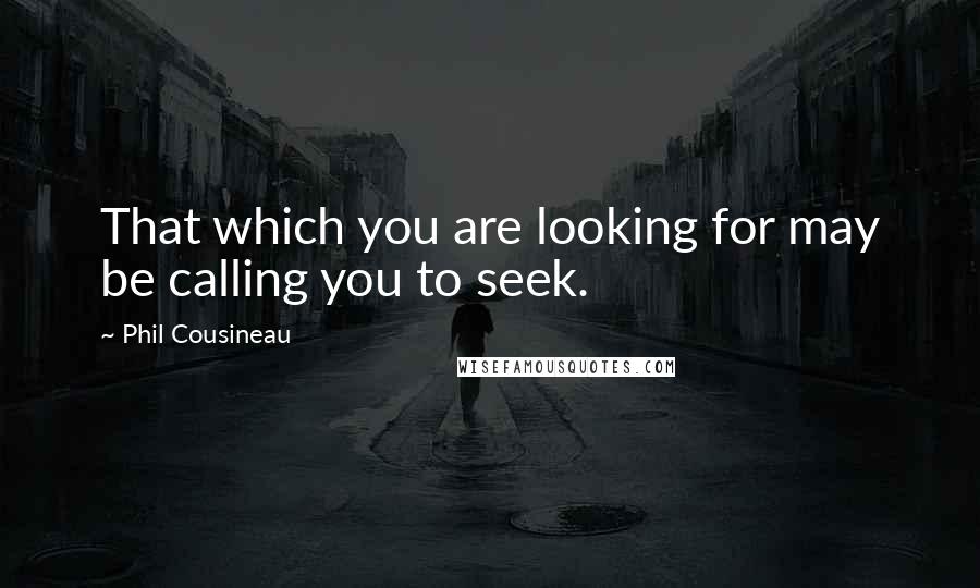 Phil Cousineau Quotes: That which you are looking for may be calling you to seek.