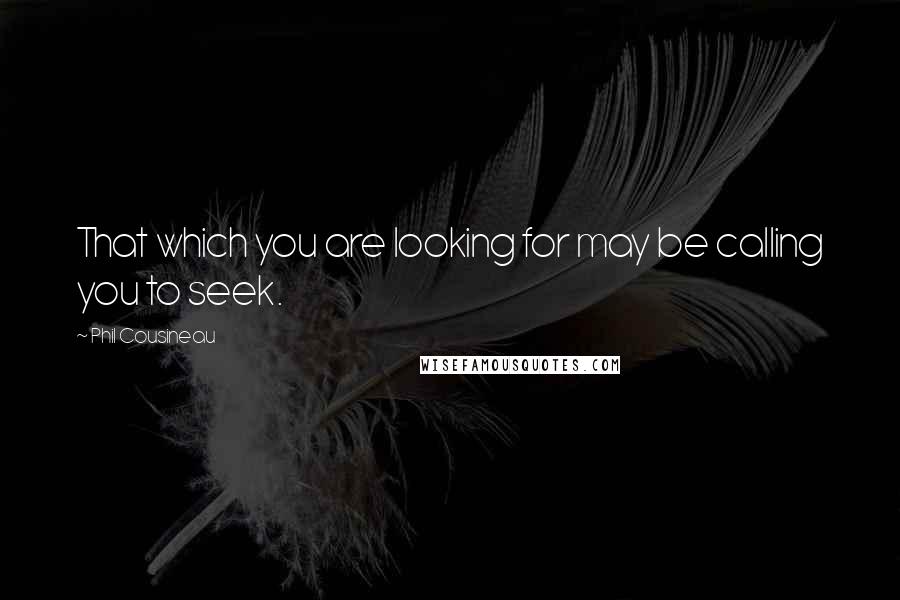 Phil Cousineau Quotes: That which you are looking for may be calling you to seek.