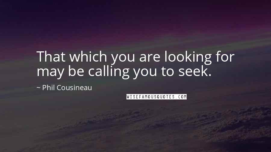 Phil Cousineau Quotes: That which you are looking for may be calling you to seek.