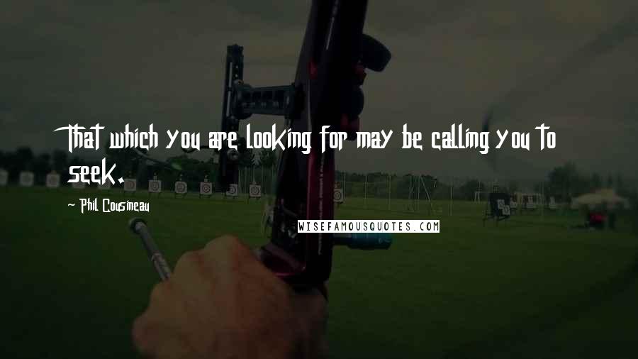 Phil Cousineau Quotes: That which you are looking for may be calling you to seek.