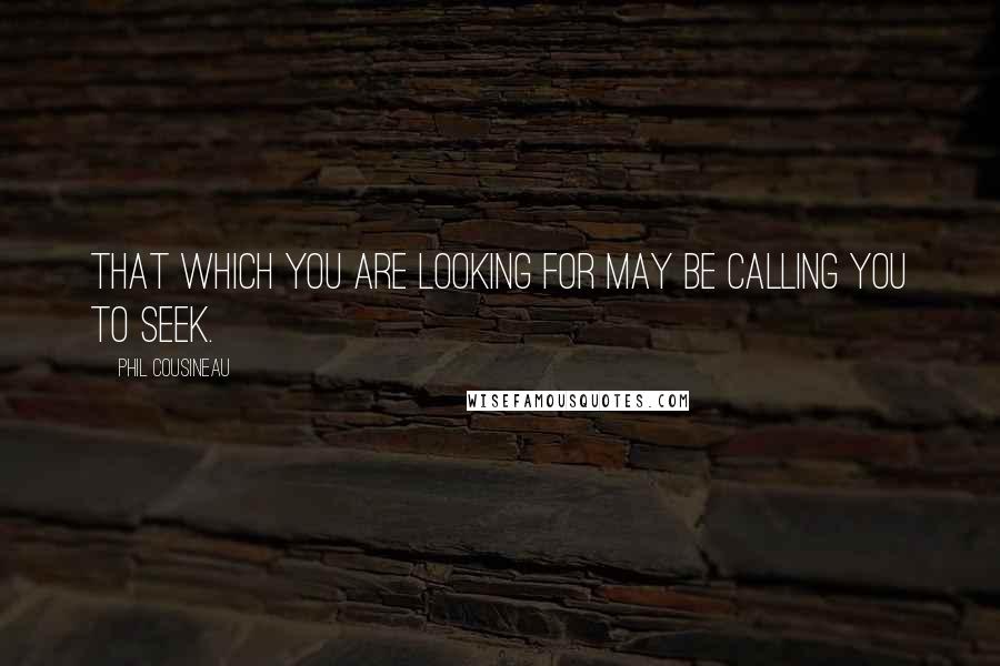 Phil Cousineau Quotes: That which you are looking for may be calling you to seek.